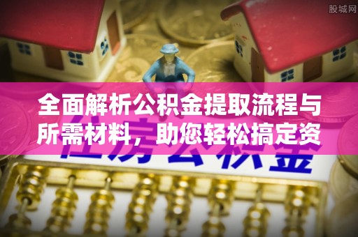 南华全面解析公积金提取流程与所需材料，助您轻松搞定资金提取