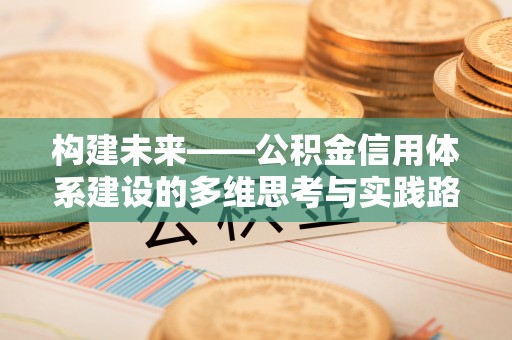 南华构建未来——公积金信用体系建设的多维思考与实践路径