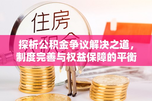 南华探析公积金争议解决之道，制度完善与权益保障的平衡点