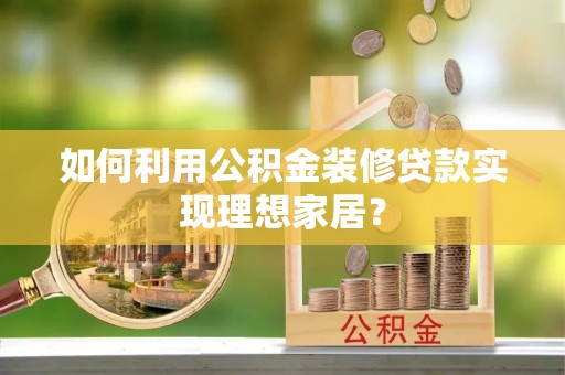 南华如何利用公积金装修贷款实现理想家居？