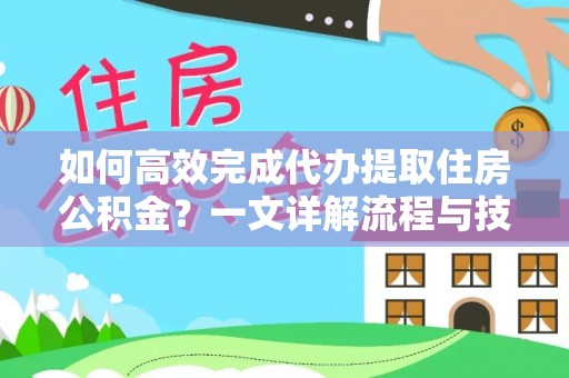 南华如何高效完成代办提取住房公积金？一文详解流程与技巧