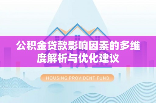 南华公积金贷款影响因素的多维度解析与优化建议