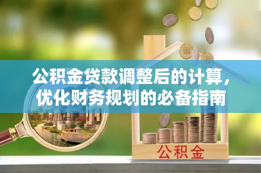 南华公积金贷款调整后的计算，优化财务规划的必备指南