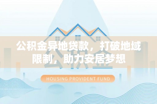 南华公积金异地贷款，打破地域限制，助力安居梦想