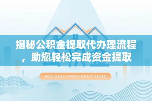 南华揭秘公积金提取代办理流程，助您轻松完成资金提取