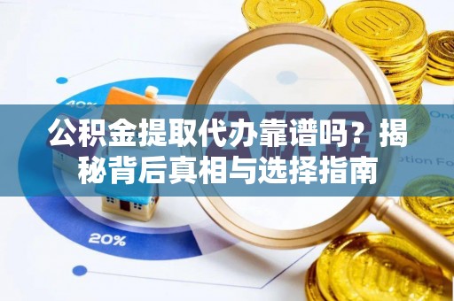 南华公积金提取代办靠谱吗？揭秘背后真相与选择指南