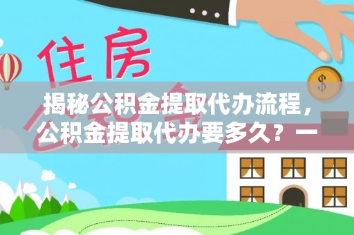 南华揭秘公积金提取代办流程，公积金提取代办要多久？一文读懂