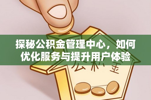 南华探秘公积金管理中心，如何优化服务与提升用户体验
