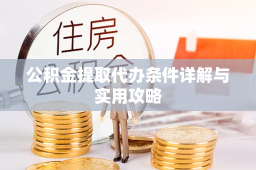 南华公积金提取代办条件详解与实用攻略