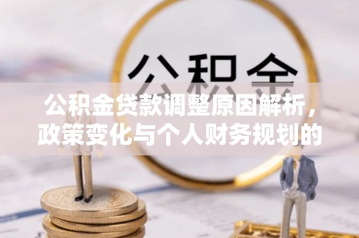 南华公积金贷款调整原因解析，政策变化与个人财务规划的影响