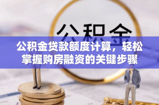 南华公积金贷款额度计算，轻松掌握购房融资的关键步骤