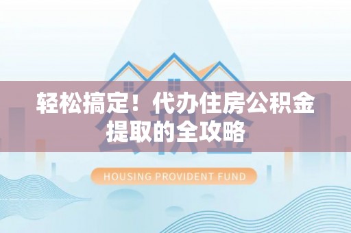南华轻松搞定！代办住房公积金提取的全攻略