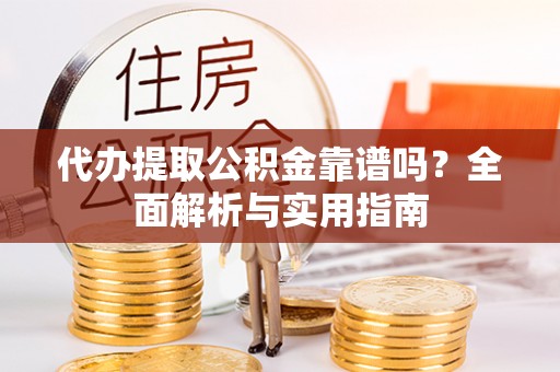 南华代办提取公积金靠谱吗？全面解析与实用指南
