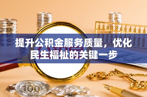 南华提升公积金服务质量，优化民生福祉的关键一步