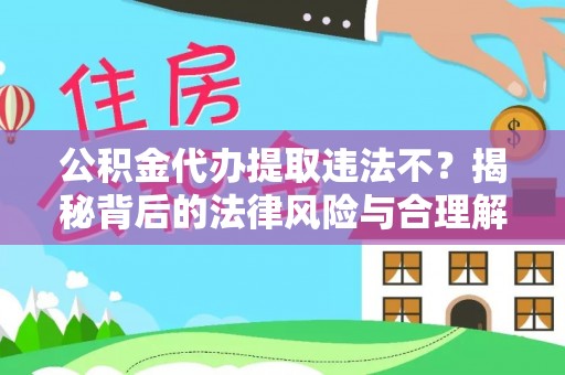 南华公积金代办提取违法不？揭秘背后的法律风险与合理解决方案