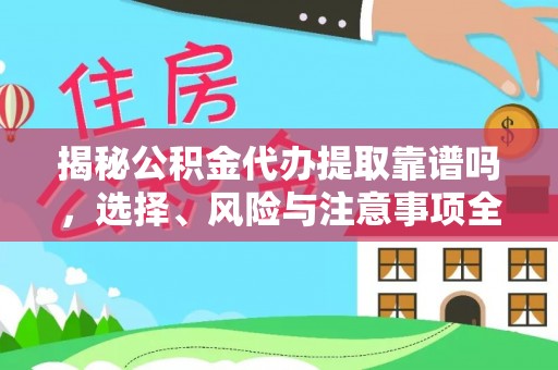 南华揭秘公积金代办提取靠谱吗，选择、风险与注意事项全解析