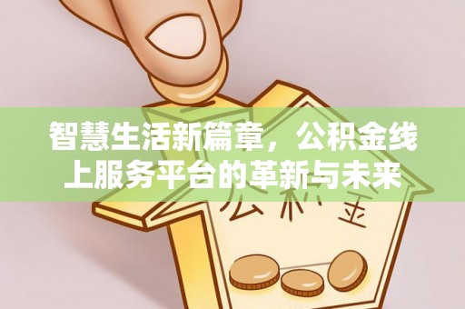南华智慧生活新篇章，公积金线上服务平台的革新与未来