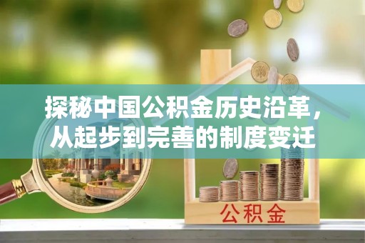 南华探秘中国公积金历史沿革，从起步到完善的制度变迁