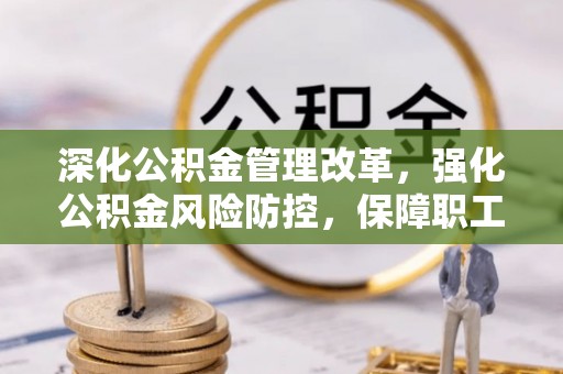 南华深化公积金管理改革，强化公积金风险防控，保障职工权益