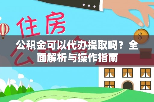 南华公积金可以代办提取吗？全面解析与操作指南
