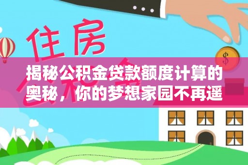 南华揭秘公积金贷款额度计算的奥秘，你的梦想家园不再遥不可及