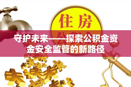 南华守护未来——探索公积金资金安全监管的新路径