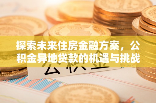 南华探索未来住房金融方案，公积金异地贷款的机遇与挑战