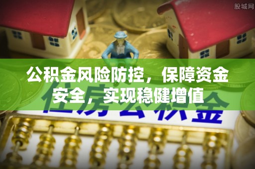 南华公积金风险防控，保障资金安全，实现稳健增值