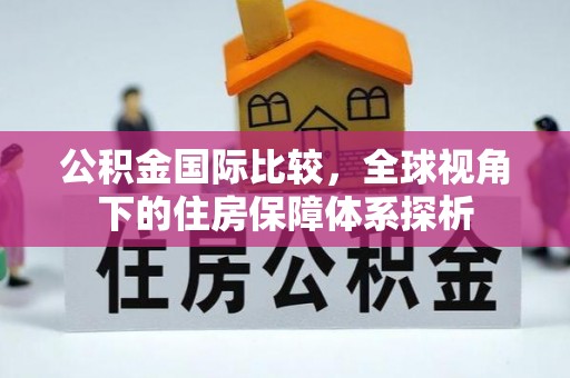 南华公积金国际比较，全球视角下的住房保障体系探析