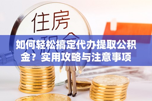 南华如何轻松搞定代办提取公积金？实用攻略与注意事项