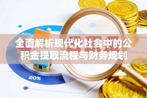 南华全面解析现代化社会中的公积金提取流程与财务规划