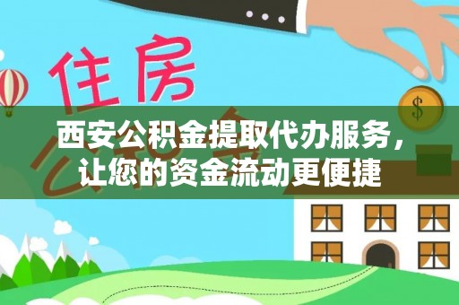 南华西安公积金提取代办服务，让您的资金流动更便捷