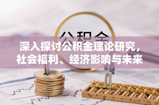 南华深入探讨公积金理论研究，社会福利、经济影响与未来展望