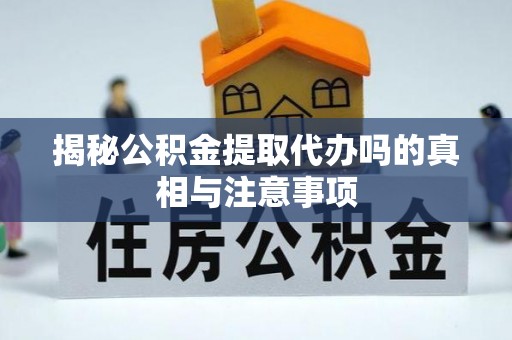 南华揭秘公积金提取代办吗的真相与注意事项