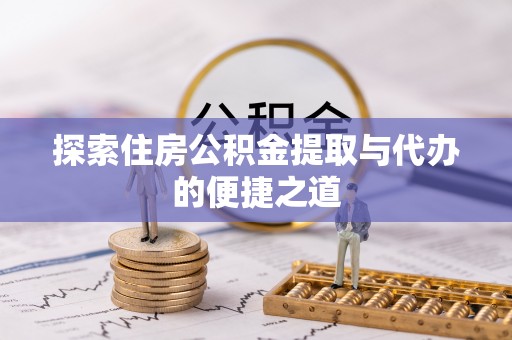 南华探索住房公积金提取与代办的便捷之道