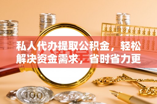 南华私人代办提取公积金，轻松解决资金需求，省时省力更高效