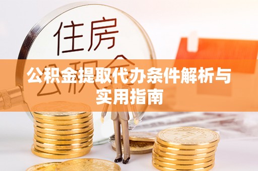 南华公积金提取代办条件解析与实用指南