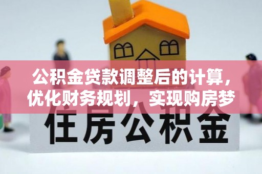南华公积金贷款调整后的计算，优化财务规划，实现购房梦想