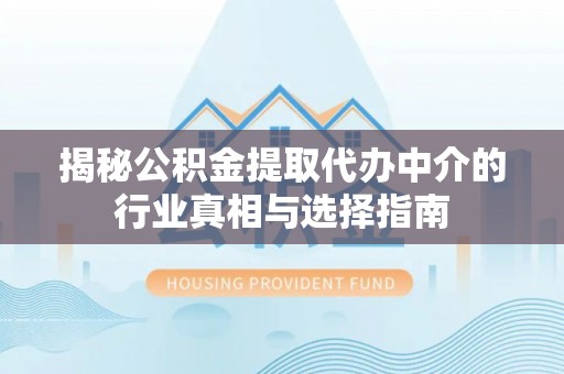 南华揭秘公积金提取代办中介的行业真相与选择指南