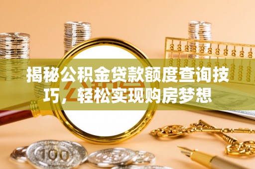 南华揭秘公积金贷款额度查询技巧，轻松实现购房梦想