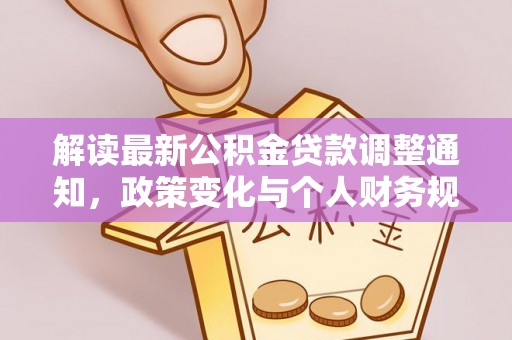 南华解读最新公积金贷款调整通知，政策变化与个人财务规划的影响