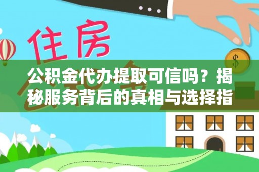 南华公积金代办提取可信吗？揭秘服务背后的真相与选择指南