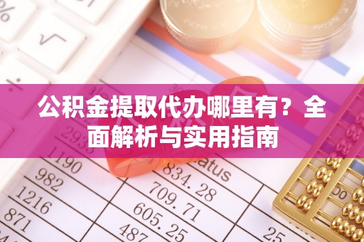 南华公积金提取代办哪里有？全面解析与实用指南