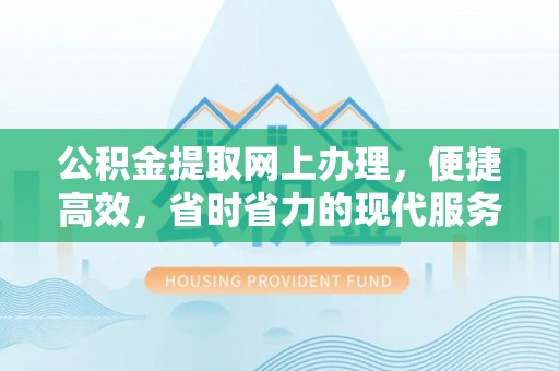 南华公积金提取网上办理，便捷高效，省时省力的现代服务