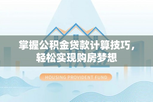 南华掌握公积金贷款计算技巧，轻松实现购房梦想