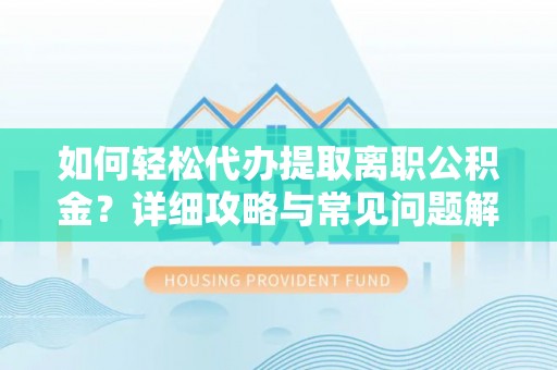 南华如何轻松代办提取离职公积金？详细攻略与常见问题解析