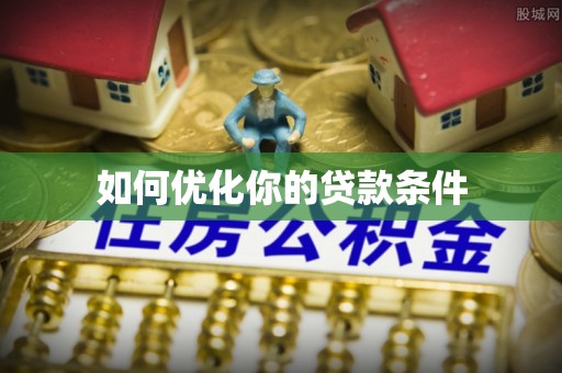 南华如何优化你的贷款条件