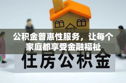 南华公积金普惠性服务，让每个家庭都享受金融福祉