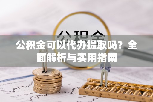 南华公积金可以代办提取吗？全面解析与实用指南
