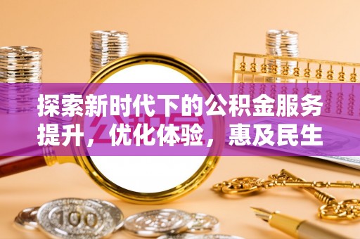南华探索新时代下的公积金服务提升，优化体验，惠及民生